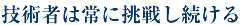 技術者は常に挑戦し続ける