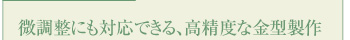 微調整にも対応できる、高精度な金型製作
